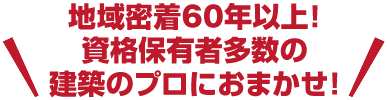 施工実績累計2500件以上！資格者保有者多数の建築プロにおまかせ!