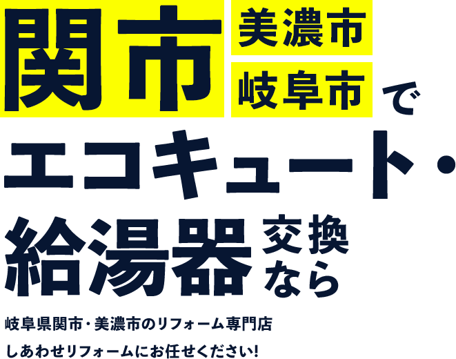 関市 美濃市 岐阜市でエコキュート・給湯器交換なら岐阜県関市・美濃市のリフォーム専門店しあわせリフォームにお任せください!